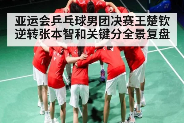 亚运会乒乓球男团决赛王楚钦逆转张本智和关键分全景复盘